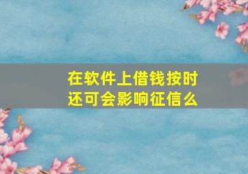 在软件上借钱按时还可会影响征信么