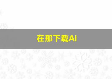 在那下载AI