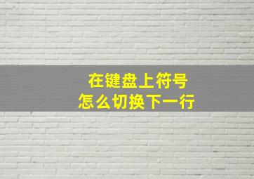 在键盘上符号怎么切换下一行