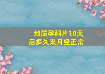 地屈孕酮片10天后多久来月经正常