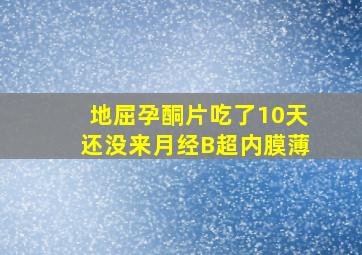 地屈孕酮片吃了10天还没来月经B超内膜薄