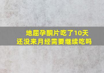 地屈孕酮片吃了10天还没来月经需要继续吃吗