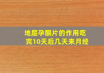 地屈孕酮片的作用吃完10天后几天来月经