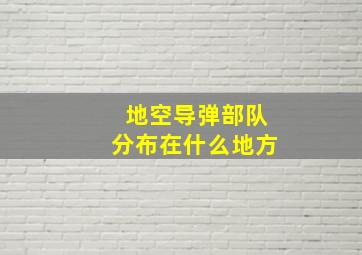 地空导弹部队分布在什么地方