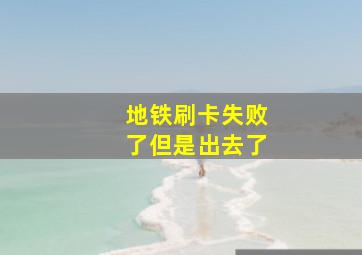 地铁刷卡失败了但是出去了