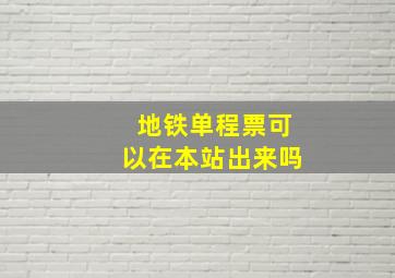 地铁单程票可以在本站出来吗