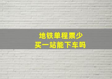 地铁单程票少买一站能下车吗