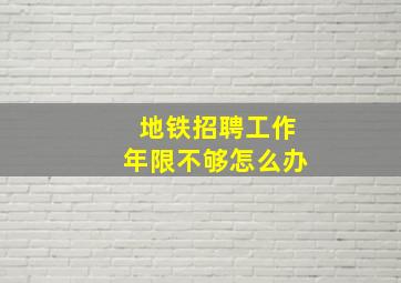 地铁招聘工作年限不够怎么办