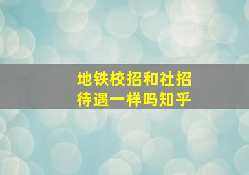 地铁校招和社招待遇一样吗知乎