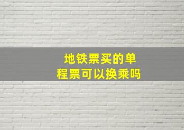 地铁票买的单程票可以换乘吗