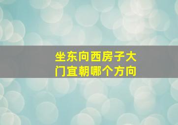 坐东向西房子大门宜朝哪个方向