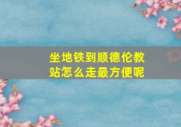 坐地铁到顺德伦教站怎么走最方便呢