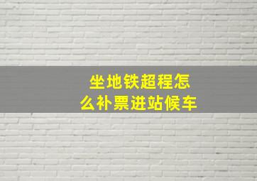 坐地铁超程怎么补票进站候车