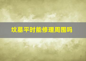 坟墓平时能修理周围吗