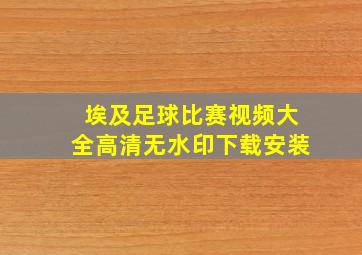 埃及足球比赛视频大全高清无水印下载安装