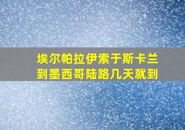 埃尔帕拉伊索于斯卡兰到墨西哥陆路几天就到