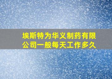 埃斯特为华义制药有限公司一般每天工作多久