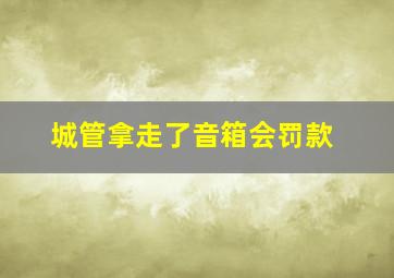 城管拿走了音箱会罚款