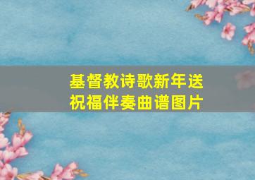 基督教诗歌新年送祝福伴奏曲谱图片