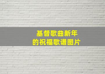 基督歌曲新年的祝福歌谱图片