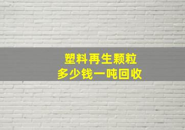 塑料再生颗粒多少钱一吨回收