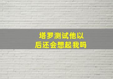 塔罗测试他以后还会想起我吗