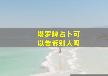 塔罗牌占卜可以告诉别人吗