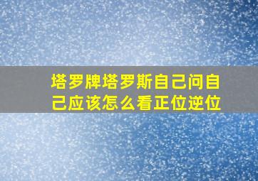 塔罗牌塔罗斯自己问自己应该怎么看正位逆位