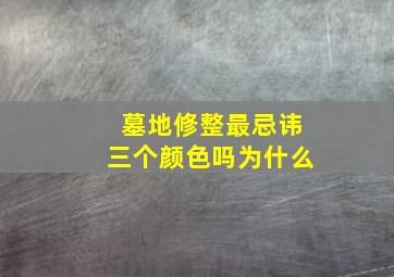 墓地修整最忌讳三个颜色吗为什么