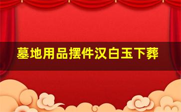 墓地用品摆件汉白玉下葬