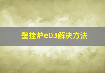 壁挂炉e03解决方法