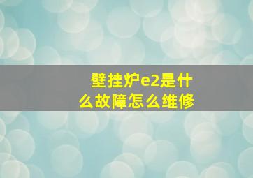 壁挂炉e2是什么故障怎么维修