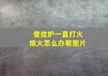 壁挂炉一直打火熄火怎么办呢图片