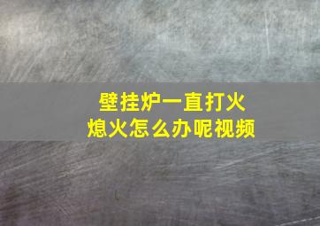 壁挂炉一直打火熄火怎么办呢视频