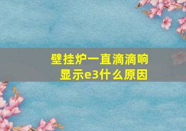 壁挂炉一直滴滴响显示e3什么原因