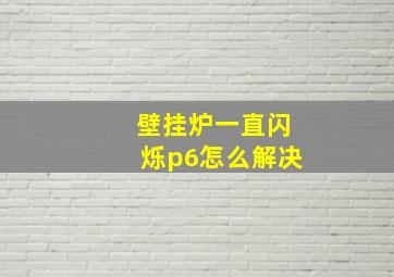 壁挂炉一直闪烁p6怎么解决