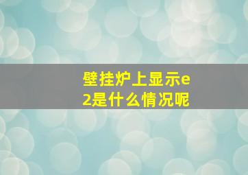 壁挂炉上显示e2是什么情况呢