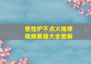 壁挂炉不点火维修视频教程大全图解