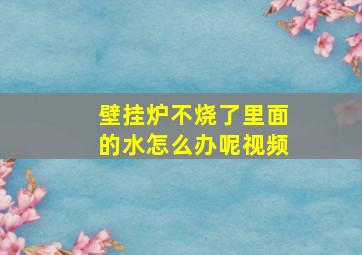 壁挂炉不烧了里面的水怎么办呢视频