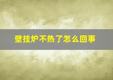 壁挂炉不热了怎么回事