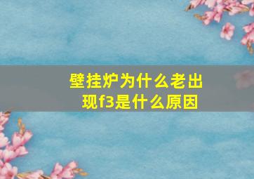 壁挂炉为什么老出现f3是什么原因