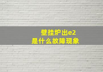 壁挂炉出e2是什么故障现象