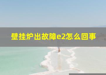 壁挂炉出故障e2怎么回事