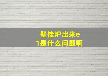 壁挂炉出来e1是什么问题啊