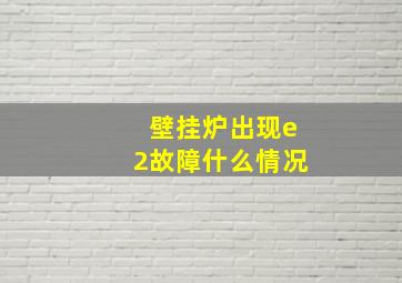 壁挂炉出现e2故障什么情况