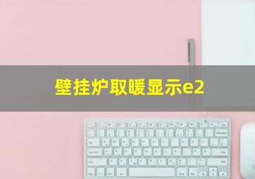 壁挂炉取暖显示e2