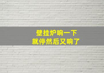 壁挂炉响一下就停然后又响了