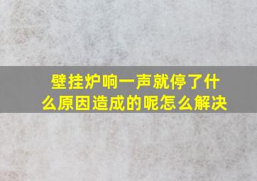 壁挂炉响一声就停了什么原因造成的呢怎么解决