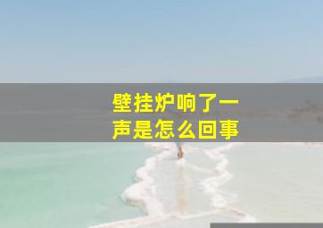 壁挂炉响了一声是怎么回事