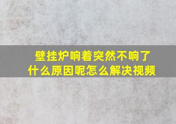 壁挂炉响着突然不响了什么原因呢怎么解决视频